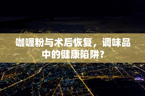 咖喱粉与术后恢复，调味品中的健康陷阱？