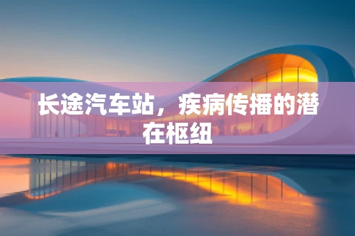 长途汽车站，疾病传播的潜在枢纽