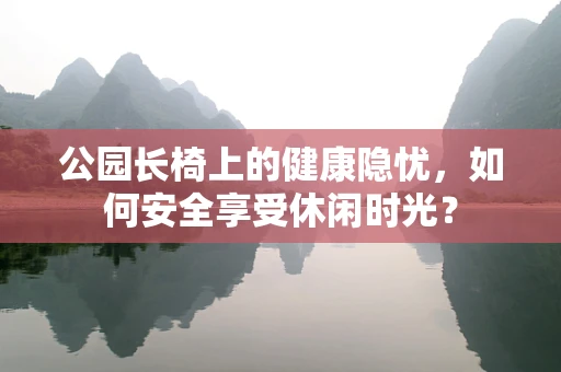 公园长椅上的健康隐忧，如何安全享受休闲时光？