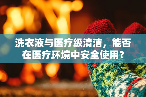 洗衣液与医疗级清洁，能否在医疗环境中安全使用？