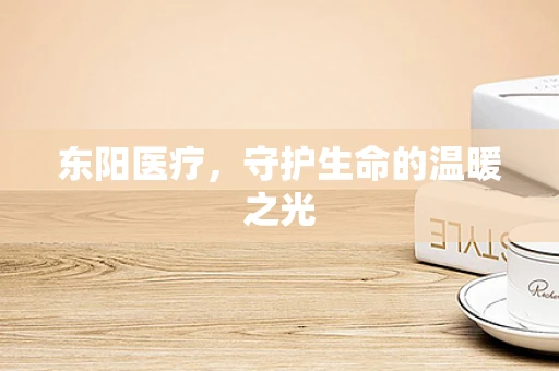 东阳医疗，守护生命的温暖之光