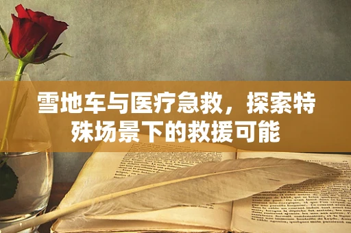 雪地车与医疗急救，探索特殊场景下的救援可能
