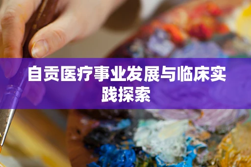 自贡医疗事业发展与临床实践探索