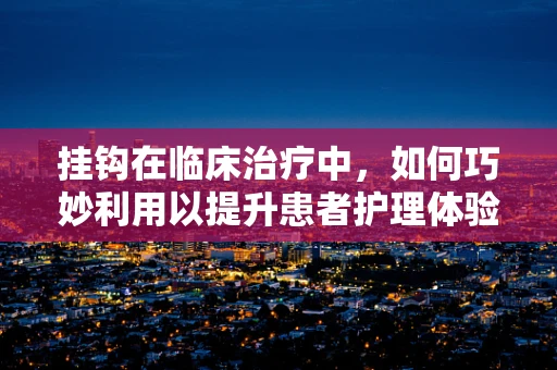 挂钩在临床治疗中，如何巧妙利用以提升患者护理体验？