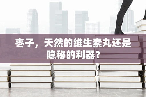 枣子，天然的维生素丸还是隐秘的利器？