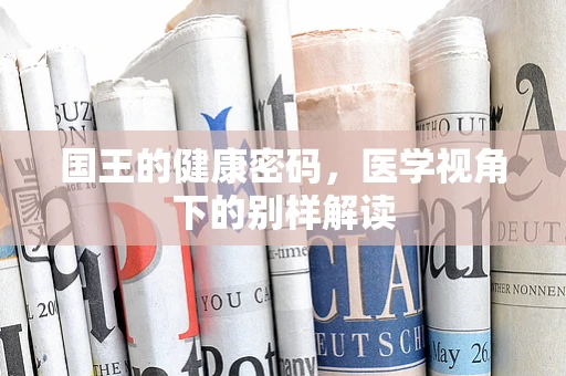 国王的健康密码，医学视角下的别样解读