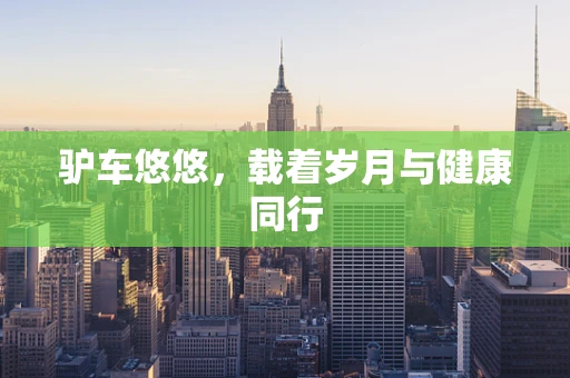 驴车悠悠，载着岁月与健康同行