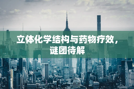 立体化学结构与药物疗效，谜团待解