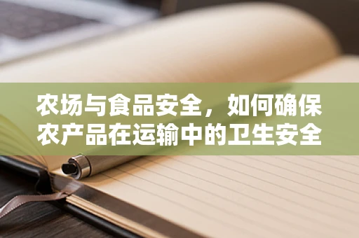 农场与食品安全，如何确保农产品在运输中的卫生安全？