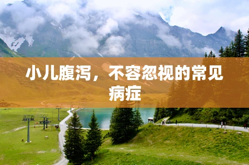 小儿腹泻，不容忽视的常见病症