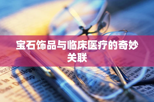 宝石饰品与临床医疗的奇妙关联
