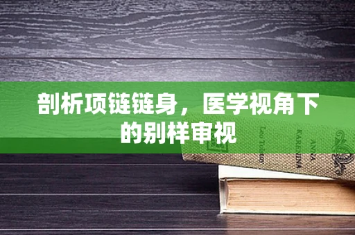 剖析项链链身，医学视角下的别样审视