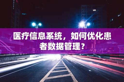 医疗信息系统，如何优化患者数据管理？