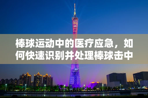 棒球运动中的医疗应急，如何快速识别并处理棒球击中风险？