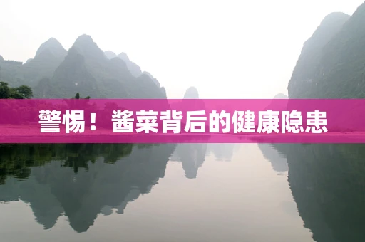 警惕！酱菜背后的健康隐患