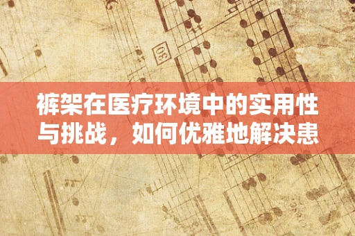 裤架在医疗环境中的实用性与挑战，如何优雅地解决患者衣物管理？