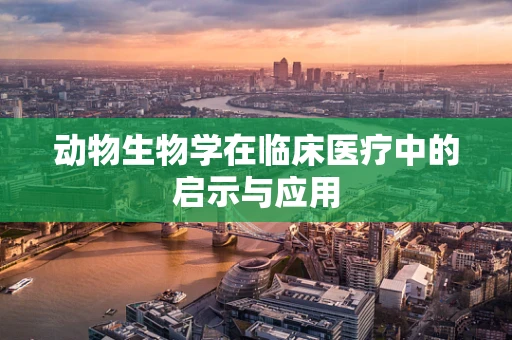 动物生物学在临床医疗中的启示与应用