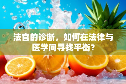 法官的诊断，如何在法律与医学间寻找平衡？
