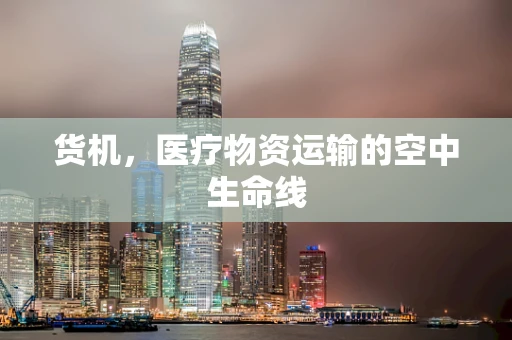 货机，医疗物资运输的空中生命线