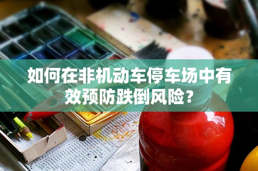 如何在非机动车停车场中有效预防跌倒风险？
