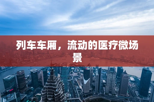 列车车厢，流动的医疗微场景