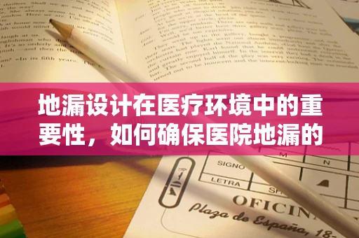 地漏设计在医疗环境中的重要性，如何确保医院地漏的清洁与安全？