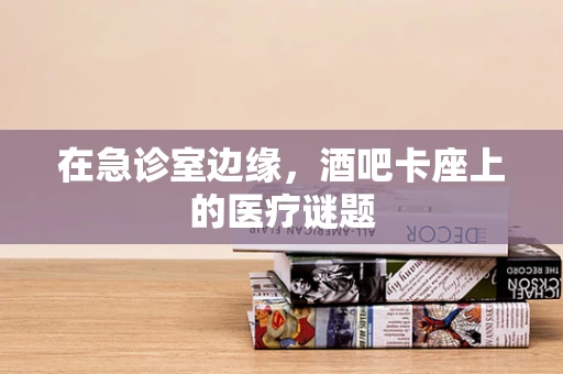 在急诊室边缘，酒吧卡座上的医疗谜题