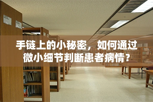 手链上的小秘密，如何通过微小细节判断患者病情？