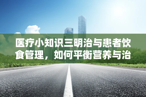 医疗小知识三明治与患者饮食管理，如何平衡营养与治疗？