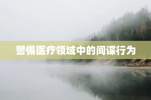 警惕医疗领域中的间谍行为