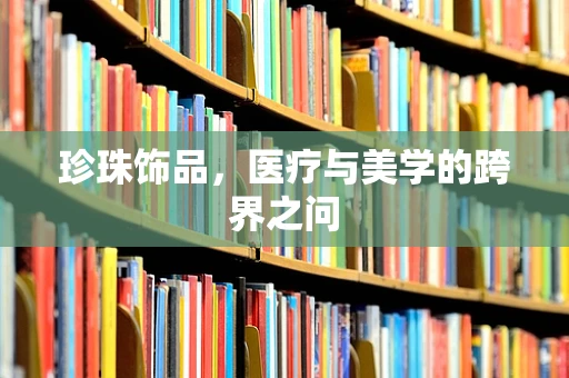珍珠饰品，医疗与美学的跨界之问