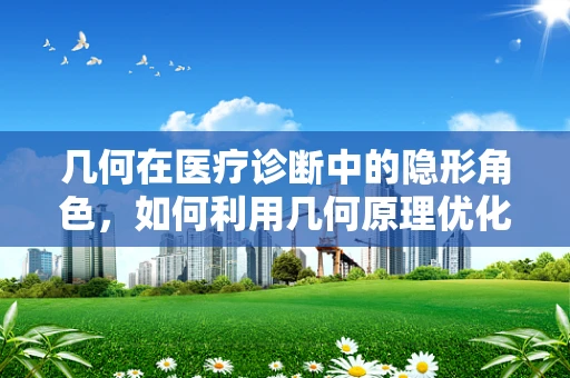 几何在医疗诊断中的隐形角色，如何利用几何原理优化X光片解读？