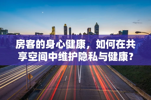 房客的身心健康，如何在共享空间中维护隐私与健康？