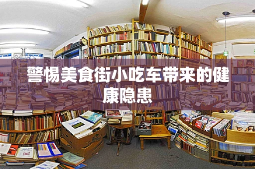 警惕美食街小吃车带来的健康隐患