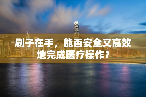 刷子在手，能否安全又高效地完成医疗操作？