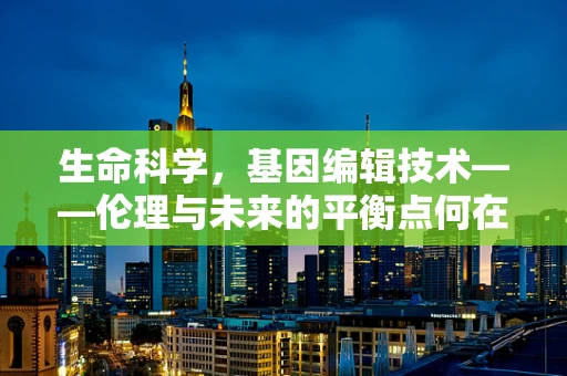 生命科学，基因编辑技术——伦理与未来的平衡点何在？