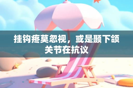 挂钩疼莫忽视，或是颞下颌关节在抗议