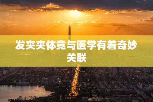 发夹夹体竟与医学有着奇妙关联