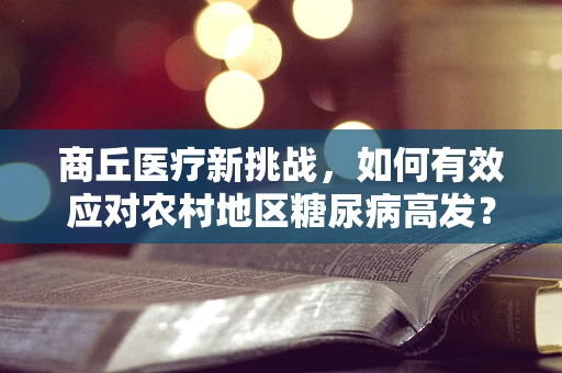 商丘医疗新挑战，如何有效应对农村地区糖尿病高发？