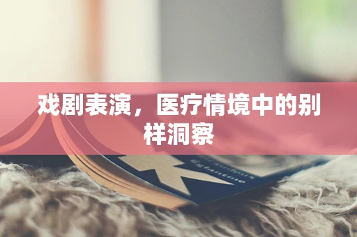 戏剧表演，医疗情境中的别样洞察
