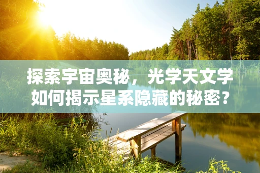 探索宇宙奥秘，光学天文学如何揭示星系隐藏的秘密？