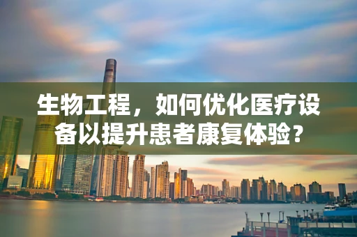 生物工程，如何优化医疗设备以提升患者康复体验？