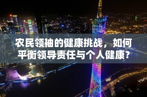 农民领袖的健康挑战，如何平衡领导责任与个人健康？