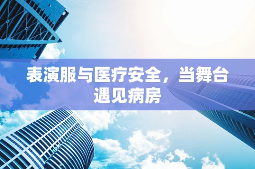 表演服与医疗安全，当舞台遇见病房