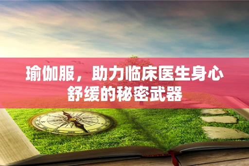 瑜伽服，助力临床医生身心舒缓的秘密武器