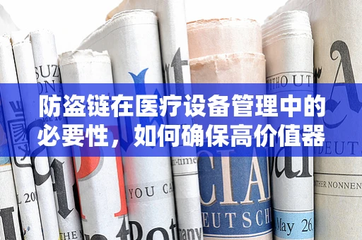 防盗链在医疗设备管理中的必要性，如何确保高价值器械的安全？