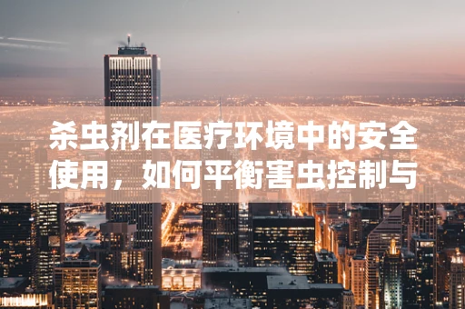 杀虫剂在医疗环境中的安全使用，如何平衡害虫控制与患者健康？