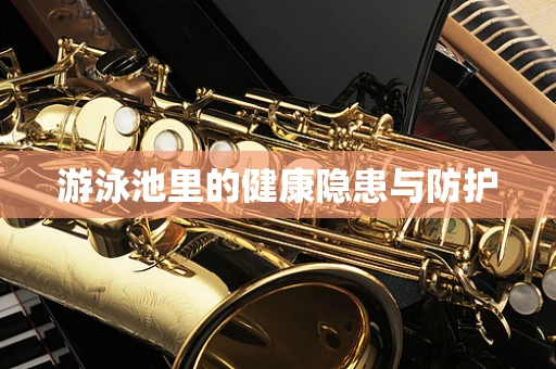 游泳池里的健康隐患与防护