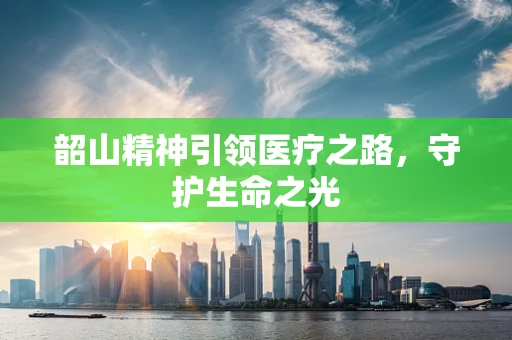 韶山精神引领医疗之路，守护生命之光