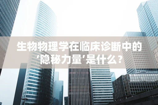 生物物理学在临床诊断中的‘隐秘力量’是什么？